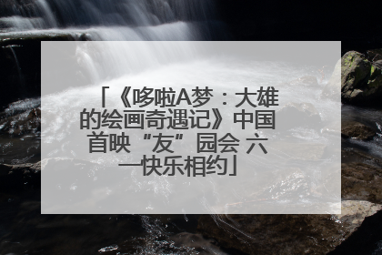 《哆啦A梦：大雄的绘画奇遇记》中国首映“友”园会 六一快乐相约