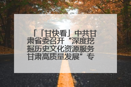 「甘快看」中共甘肃省委召开“深度挖掘历史文化资源服务甘肃高质量发展”专题协商座谈会 胡昌升主持并讲话