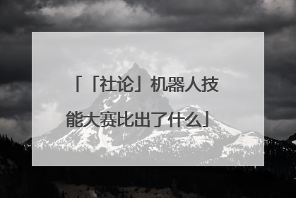 「社论」机器人技能大赛比出了什么