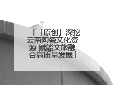 「原创」深挖云南陶瓷文化资源 赋能文旅融合高质量发展