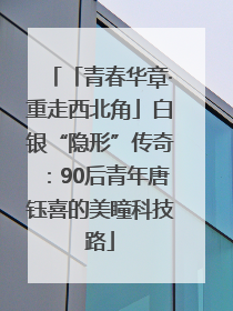 「青春华章·重走西北角」白银“隐形”传奇：90后青年唐钰喜的美瞳科技路