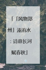 「风物郑州」溱洧水：诗意长河赋春秋