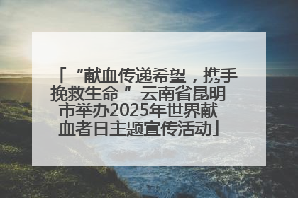 “献血传递希望，携手挽救生命 ”云南省昆明市举办2025年世界献血者日主题宣传活动