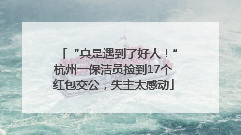 “真是遇到了好人！”杭州一保洁员捡到17个红包交公，失主太感动