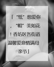 “纸”想爱你，“帽”美如花！香坊区各街道温馨爱意情满母亲节