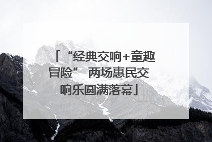 “经典交响+童趣冒险” 两场惠民交响乐圆满落幕