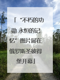 “不朽的功勋 永恒的记忆”图片展在俄罗斯圣彼得堡开幕