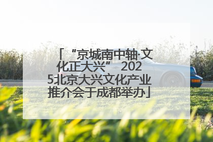 “京城南中轴·文化正大兴” 2025北京大兴文化产业推介会于成都举办