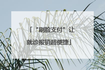 “刷脸支付”让就诊报销超便捷