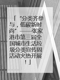 “分类齐参与，低碳新时尚”——张家港市第三届全国城市生活垃圾分类宣传周活动火热开展！