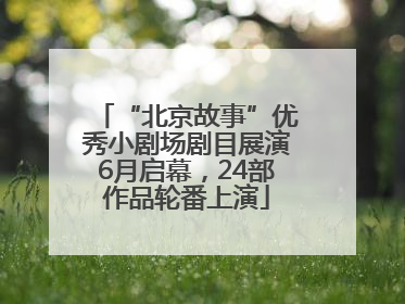 “北京故事”优秀小剧场剧目展演6月启幕，24部作品轮番上演