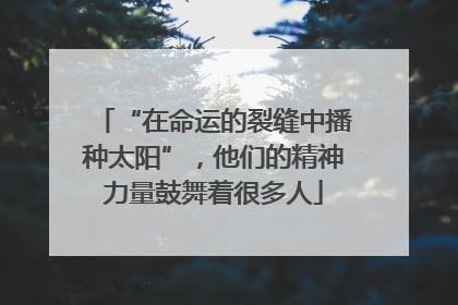 “在命运的裂缝中播种太阳”，他们的精神力量鼓舞着很多人
