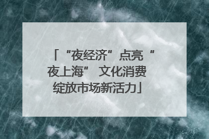 “夜经济”点亮“夜上海” 文化消费绽放市场新活力