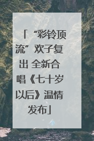 “彩铃顶流”欢子复出 全新合唱《七十岁以后》温情发布