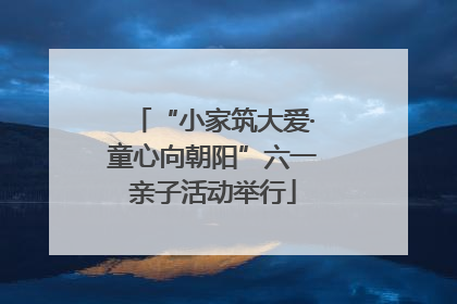 “小家筑大爱·童心向朝阳”六一亲子活动举行