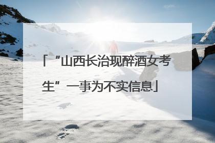 “山西长治现醉酒女考生”一事为不实信息