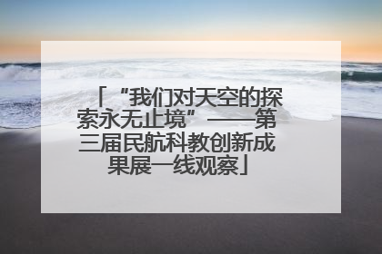 “我们对天空的探索永无止境”——第三届民航科教创新成果展一线观察