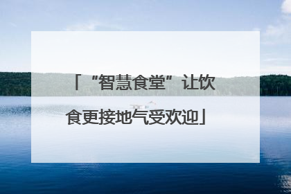 “智慧食堂”让饮食更接地气受欢迎