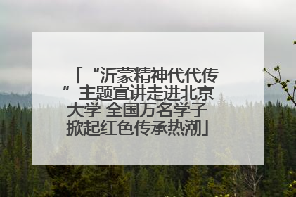 “沂蒙精神代代传”主题宣讲走进北京大学 全国万名学子掀起红色传承热潮