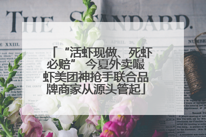 “活虾现做、死虾必赔” 今夏外卖嘬虾美团神抢手联合品牌商家从源头管起