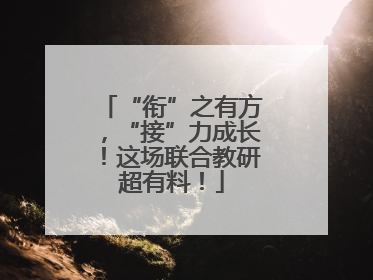 “衔”之有方，“接”力成长！这场联合教研超有料！