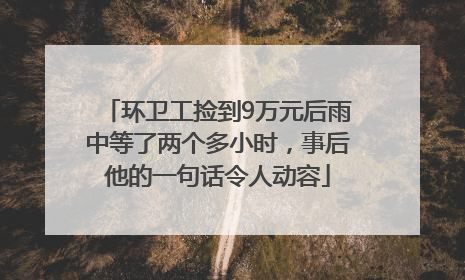 环卫工捡到9万元后雨中等了两个多小时，事后他的一句话令人动容