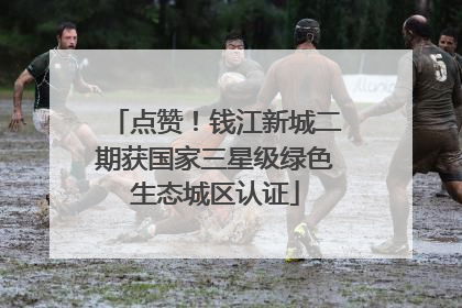 点赞！钱江新城二期获国家三星级绿色生态城区认证