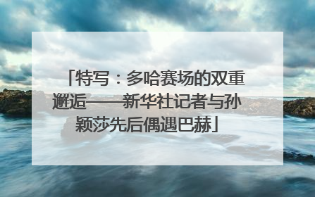 特写：多哈赛场的双重邂逅——新华社记者与孙颖莎先后偶遇巴赫