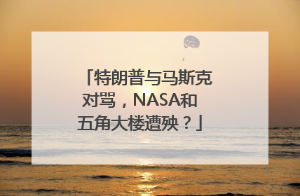 特朗普与马斯克对骂，NASA和五角大楼遭殃？