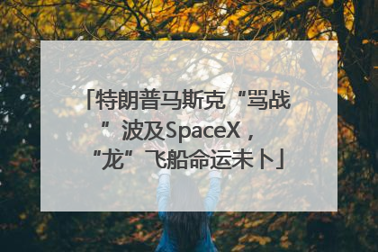 特朗普马斯克“骂战”波及SpaceX，“龙”飞船命运未卜
