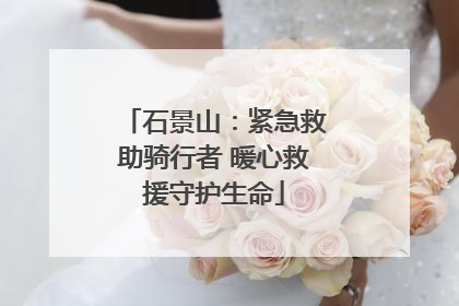 石景山：紧急救助骑行者 暖心救援守护生命