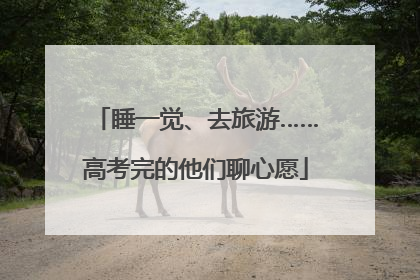 睡一觉、去旅游……高考完的他们聊心愿