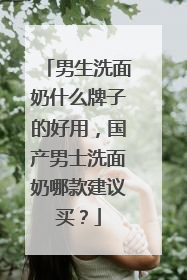 男生洗面奶什么牌子的好用，国产男士洗面奶哪款建议买？