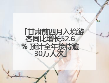 甘肃前四月入境游客同比增长52.6% 预计全年接待逾30万人次