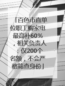 百色市直单位职工购家电最高补60％，相关负责人：仅200个名额，不会严格筛查身份