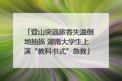 登山突遇旅客失温倒地抽搐 湖南大学生上演“教科书式”急救