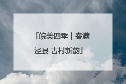 皖美四季｜春满泾县 古村新韵