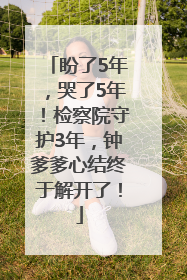 盼了5年，哭了5年！检察院守护3年，钟爹爹心结终于解开了！