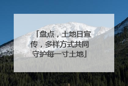 盘点，土地日宣传，多样方式共同守护每一寸土地
