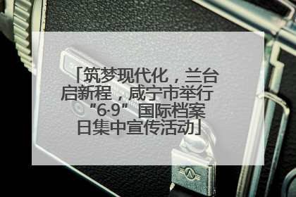 筑梦现代化，兰台启新程，咸宁市举行“6·9”国际档案日集中宣传活动