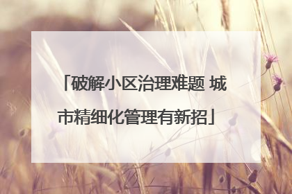 破解小区治理难题 城市精细化管理有新招