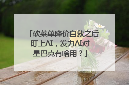 砍菜单降价自救之后盯上AI，发力AI对星巴克有啥用？