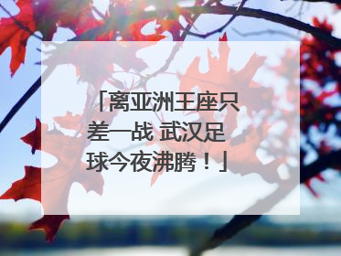离亚洲王座只差一战 武汉足球今夜沸腾！