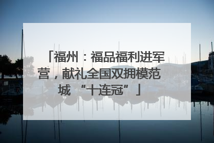 福州：福品福利进军营，献礼全国双拥模范城 “十连冠”