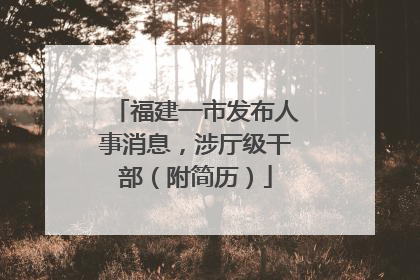 福建一市发布人事消息，涉厅级干部（附简历）