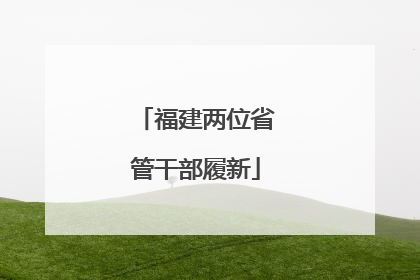 福建两位省管干部履新