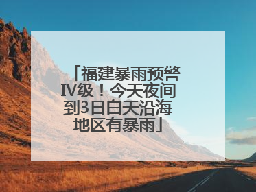 福建暴雨预警Ⅳ级！今天夜间到3日白天沿海地区有暴雨