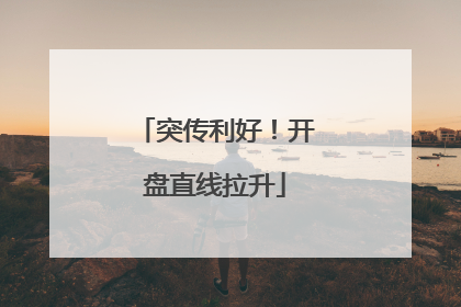 突传利好！开盘直线拉升