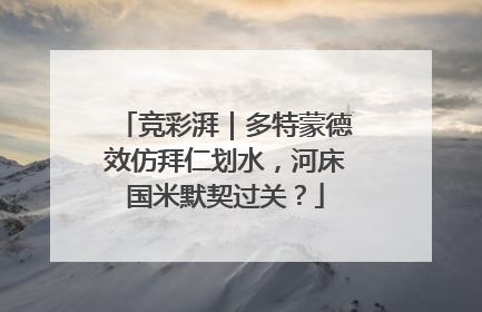 竞彩湃｜多特蒙德效仿拜仁划水，河床国米默契过关？