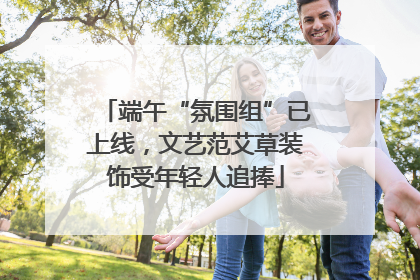 端午“氛围组”已上线，文艺范艾草装饰受年轻人追捧